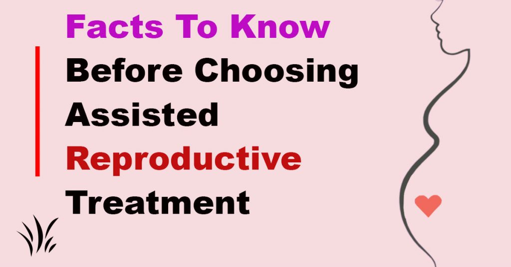 Facts To Know Before Choosing Assisted Reproductive Treatment